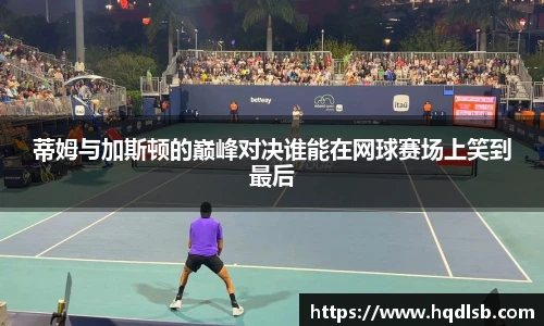 蒂姆与加斯顿的巅峰对决谁能在网球赛场上笑到最后