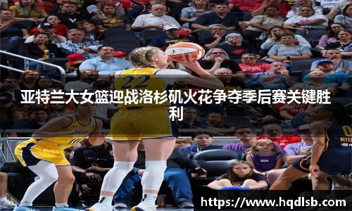 亚特兰大女篮迎战洛杉矶火花争夺季后赛关键胜利